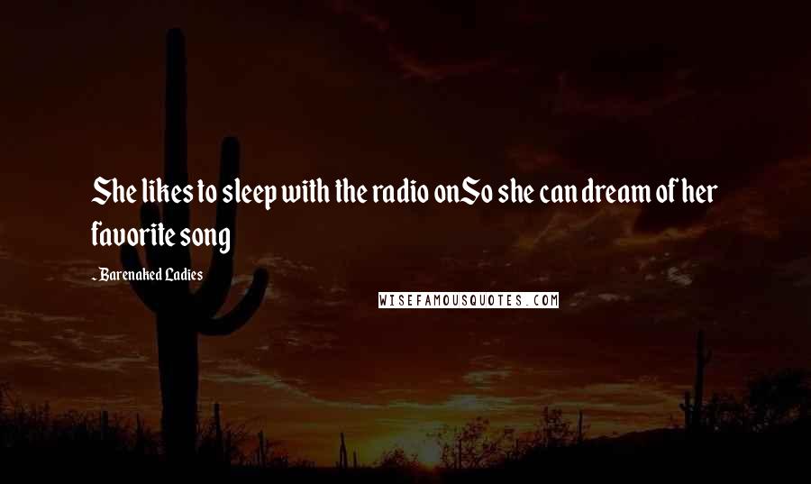 Barenaked Ladies Quotes: She likes to sleep with the radio onSo she can dream of her favorite song