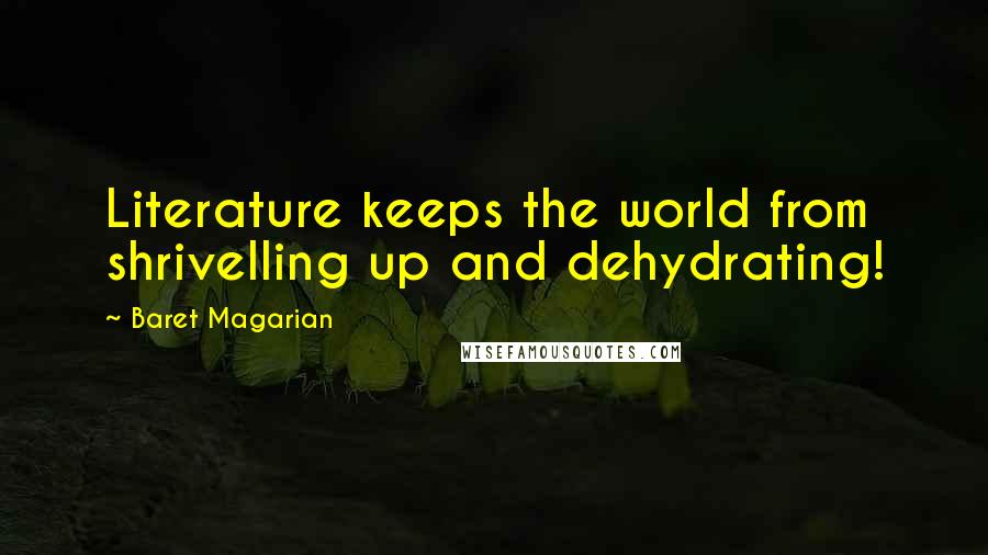 Baret Magarian Quotes: Literature keeps the world from shrivelling up and dehydrating!
