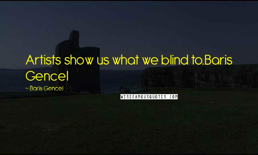 Baris Gencel Quotes: Artists show us what we blind to.Baris Gencel