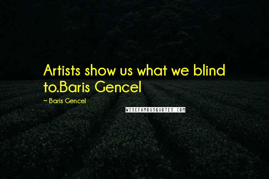 Baris Gencel Quotes: Artists show us what we blind to.Baris Gencel