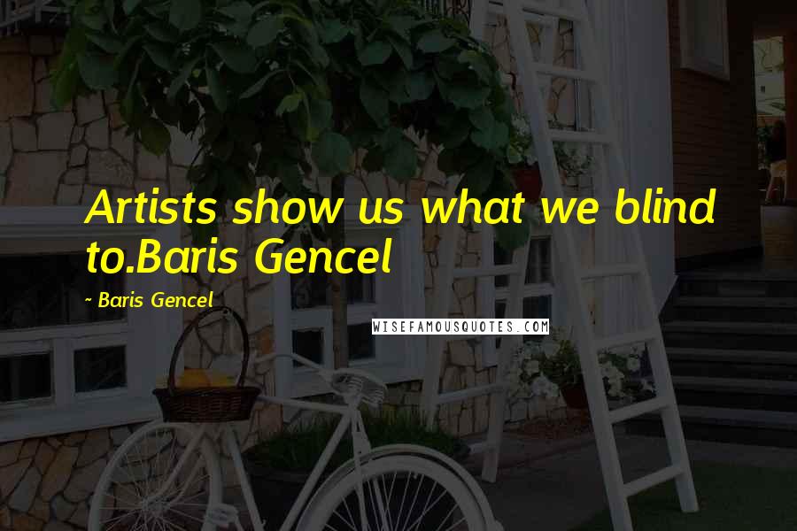 Baris Gencel Quotes: Artists show us what we blind to.Baris Gencel