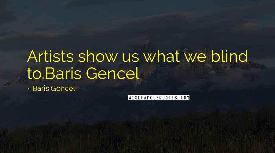 Baris Gencel Quotes: Artists show us what we blind to.Baris Gencel