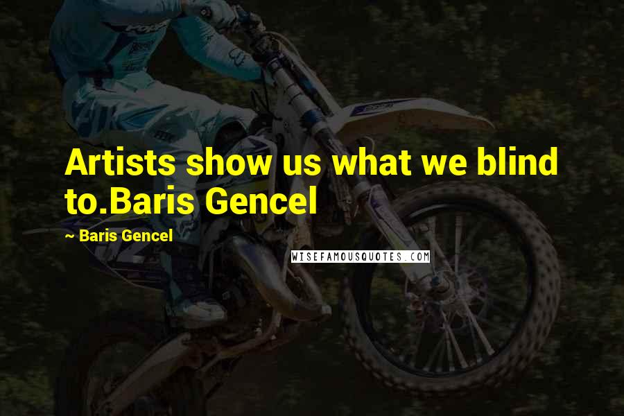 Baris Gencel Quotes: Artists show us what we blind to.Baris Gencel