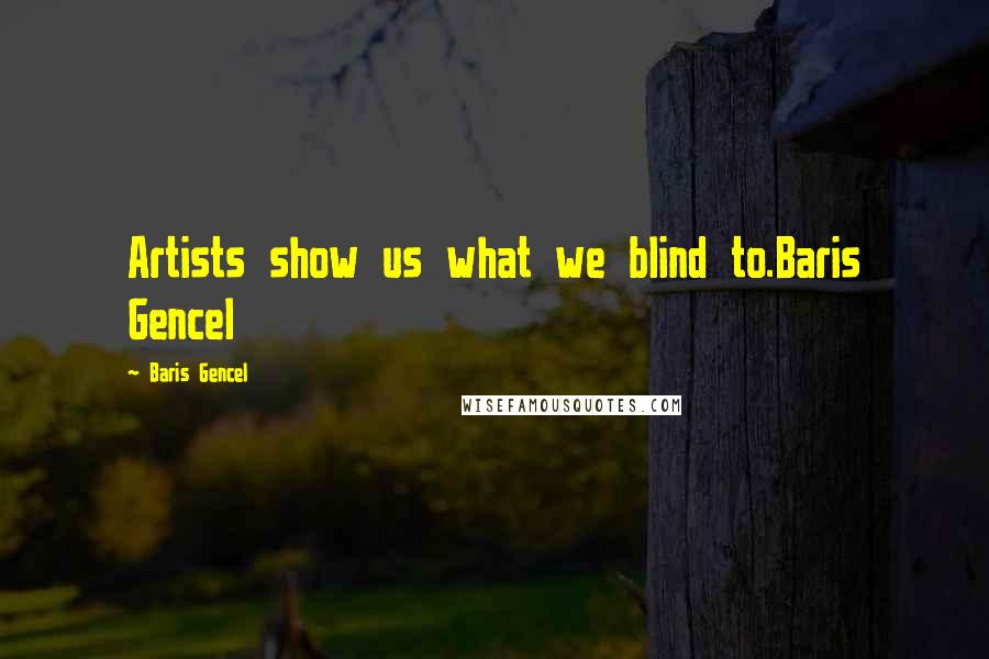 Baris Gencel Quotes: Artists show us what we blind to.Baris Gencel