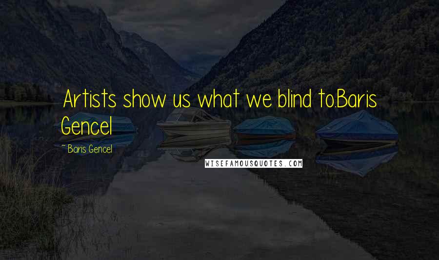 Baris Gencel Quotes: Artists show us what we blind to.Baris Gencel