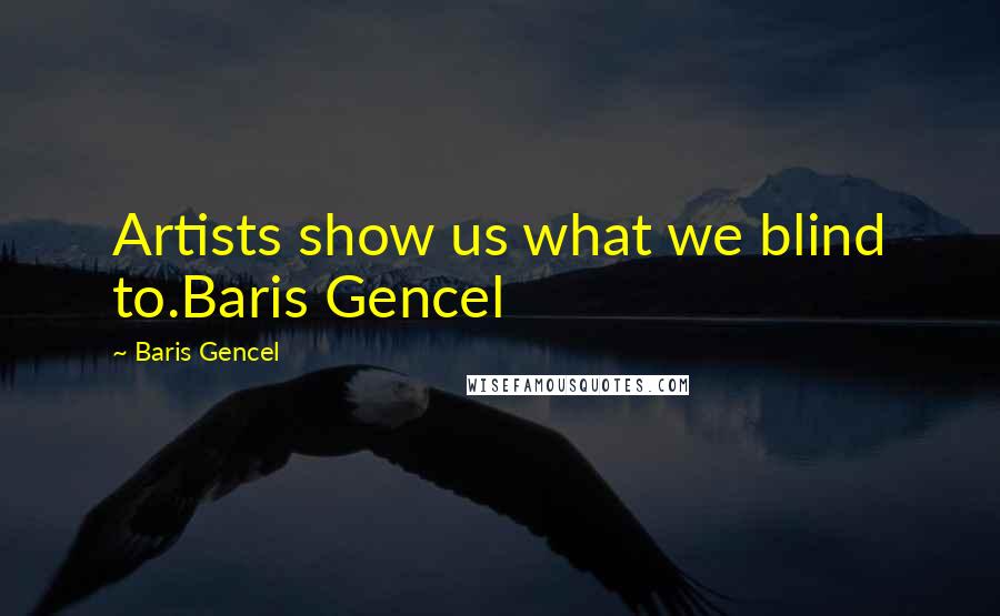 Baris Gencel Quotes: Artists show us what we blind to.Baris Gencel