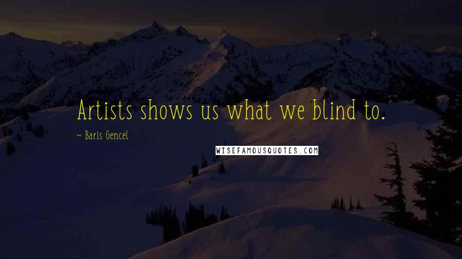 Baris Gencel Quotes: Artists shows us what we blind to.