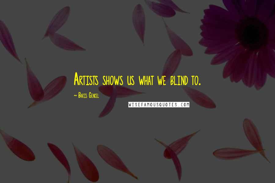 Baris Gencel Quotes: Artists shows us what we blind to.