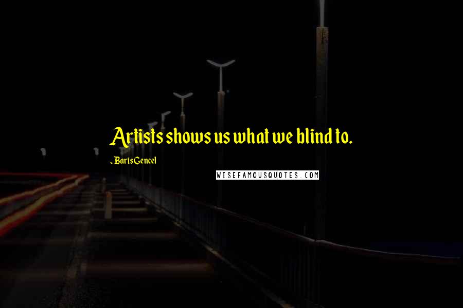 Baris Gencel Quotes: Artists shows us what we blind to.