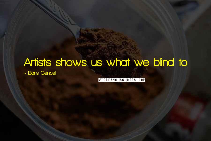 Baris Gencel Quotes: Artists shows us what we blind to.