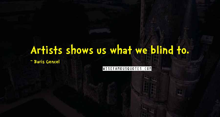 Baris Gencel Quotes: Artists shows us what we blind to.