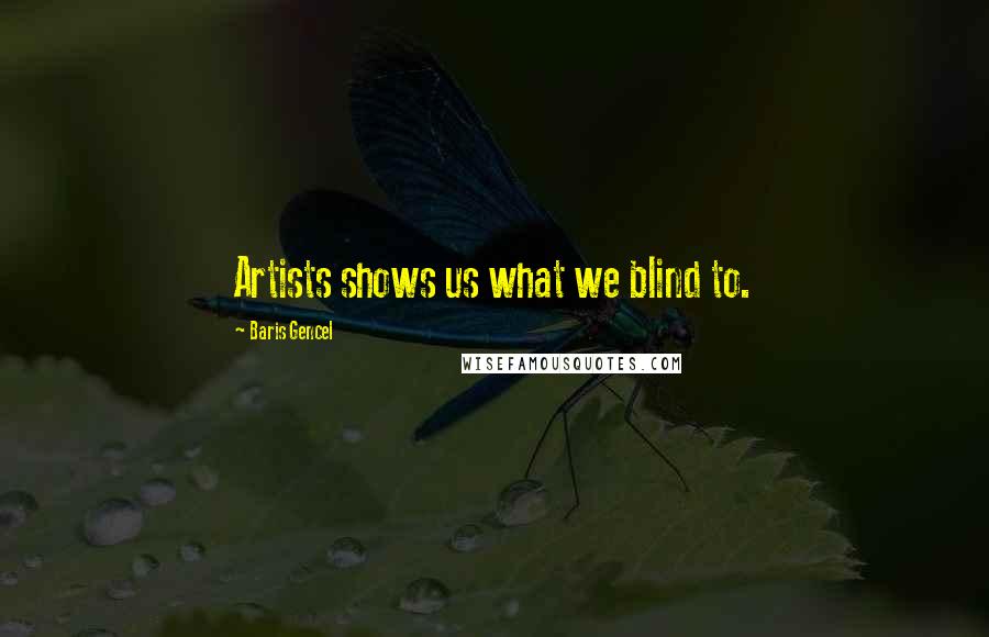 Baris Gencel Quotes: Artists shows us what we blind to.