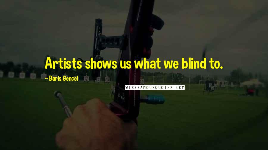 Baris Gencel Quotes: Artists shows us what we blind to.
