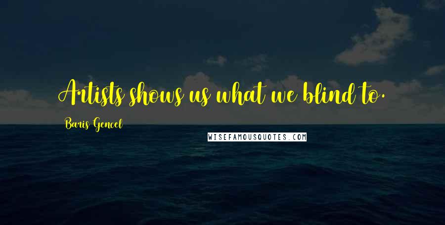 Baris Gencel Quotes: Artists shows us what we blind to.