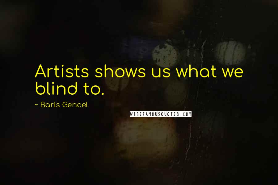 Baris Gencel Quotes: Artists shows us what we blind to.