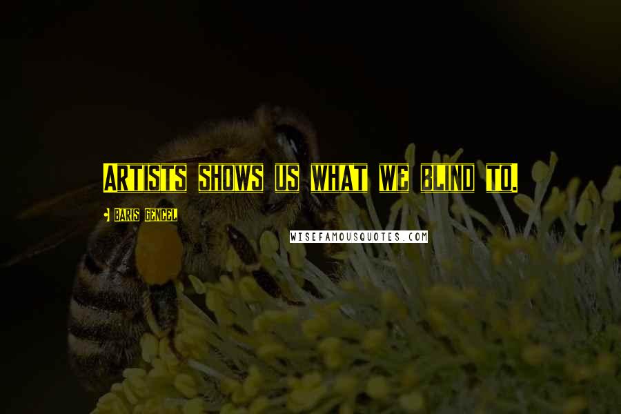 Baris Gencel Quotes: Artists shows us what we blind to.
