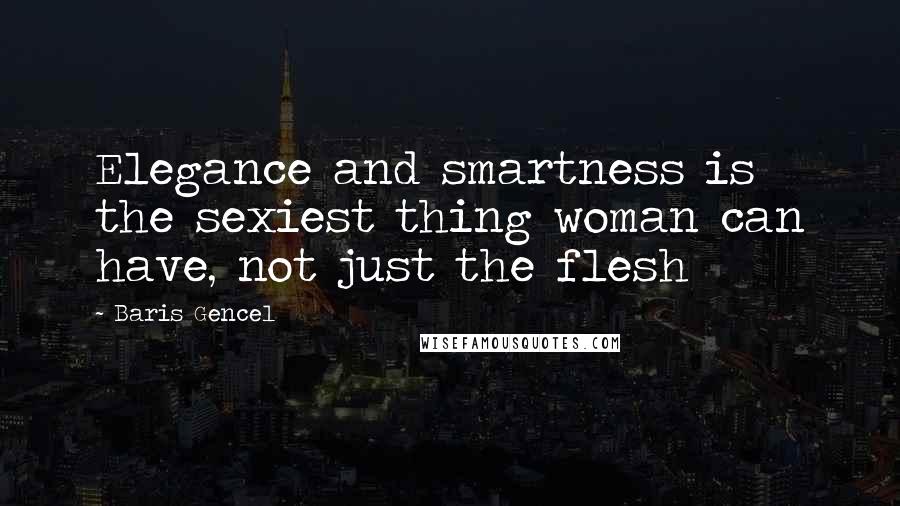 Baris Gencel Quotes: Elegance and smartness is the sexiest thing woman can have, not just the flesh
