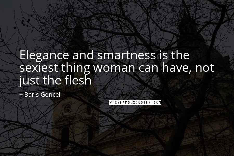 Baris Gencel Quotes: Elegance and smartness is the sexiest thing woman can have, not just the flesh