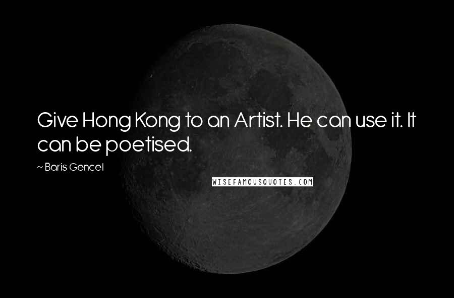 Baris Gencel Quotes: Give Hong Kong to an Artist. He can use it. It can be poetised.