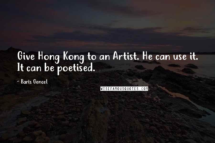 Baris Gencel Quotes: Give Hong Kong to an Artist. He can use it. It can be poetised.