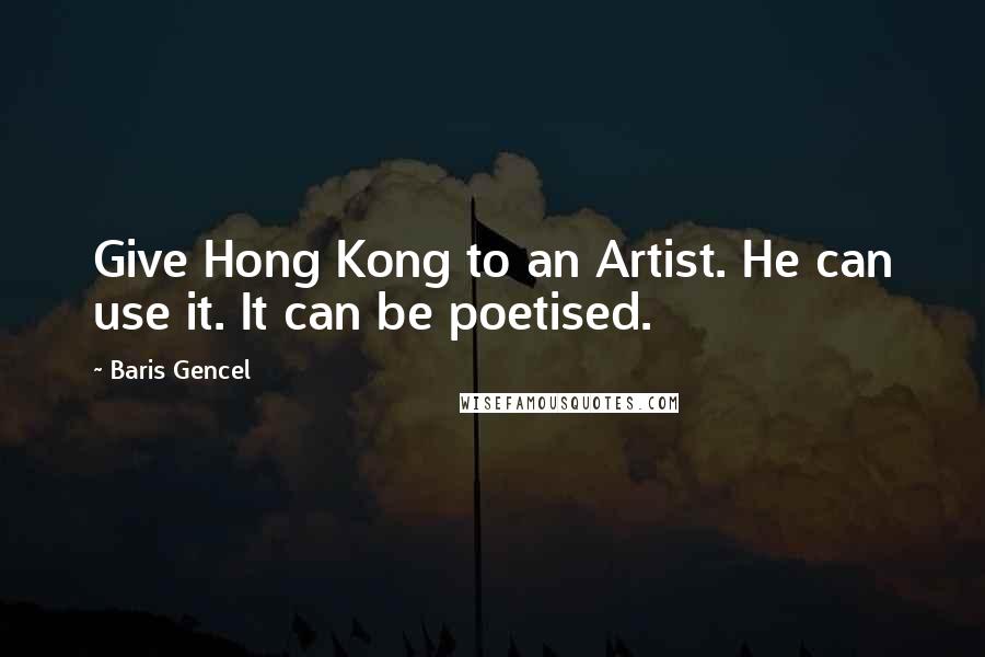 Baris Gencel Quotes: Give Hong Kong to an Artist. He can use it. It can be poetised.