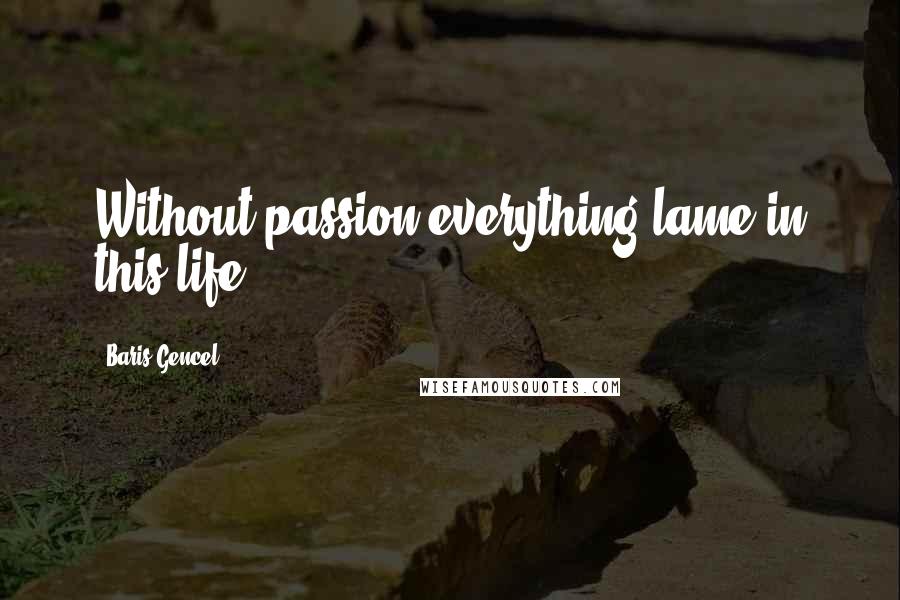 Baris Gencel Quotes: Without passion everything lame in this life.