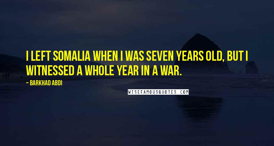 Barkhad Abdi Quotes: I left Somalia when I was seven years old, but I witnessed a whole year in a war.