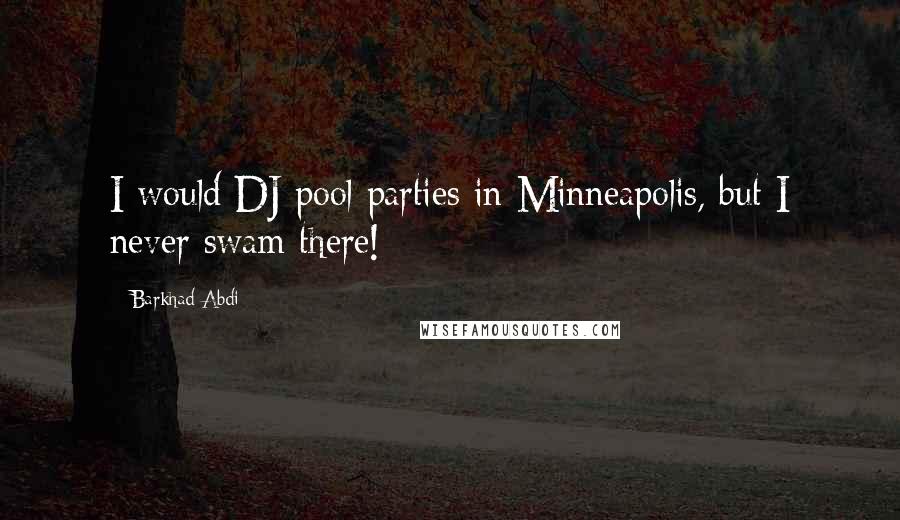 Barkhad Abdi Quotes: I would DJ pool parties in Minneapolis, but I never swam there!
