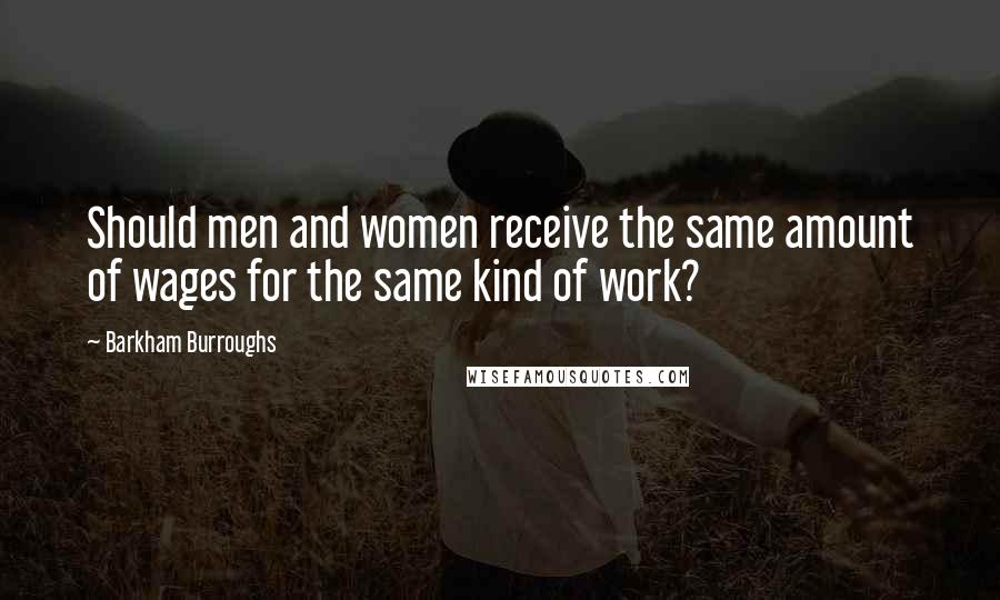 Barkham Burroughs Quotes: Should men and women receive the same amount of wages for the same kind of work?