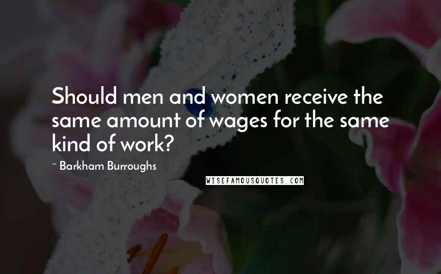 Barkham Burroughs Quotes: Should men and women receive the same amount of wages for the same kind of work?