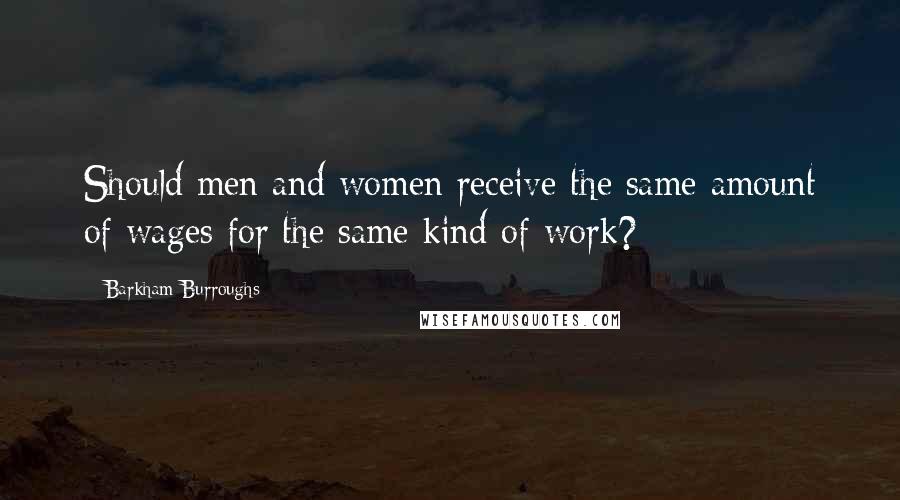 Barkham Burroughs Quotes: Should men and women receive the same amount of wages for the same kind of work?