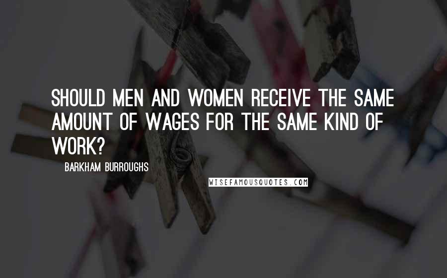 Barkham Burroughs Quotes: Should men and women receive the same amount of wages for the same kind of work?