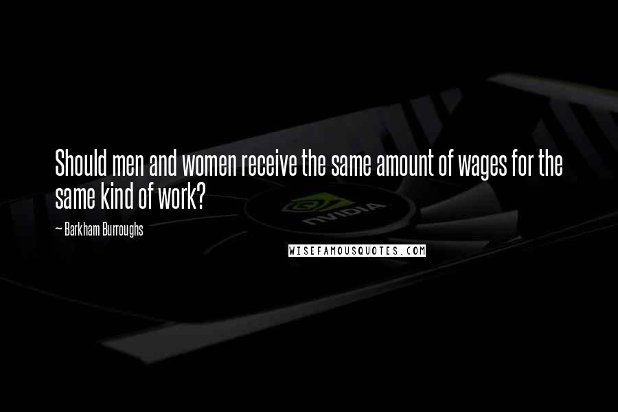 Barkham Burroughs Quotes: Should men and women receive the same amount of wages for the same kind of work?