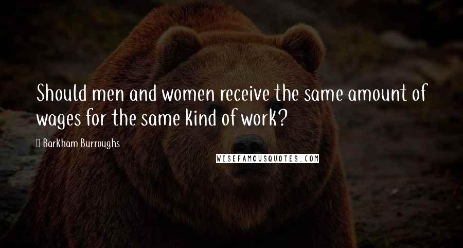 Barkham Burroughs Quotes: Should men and women receive the same amount of wages for the same kind of work?