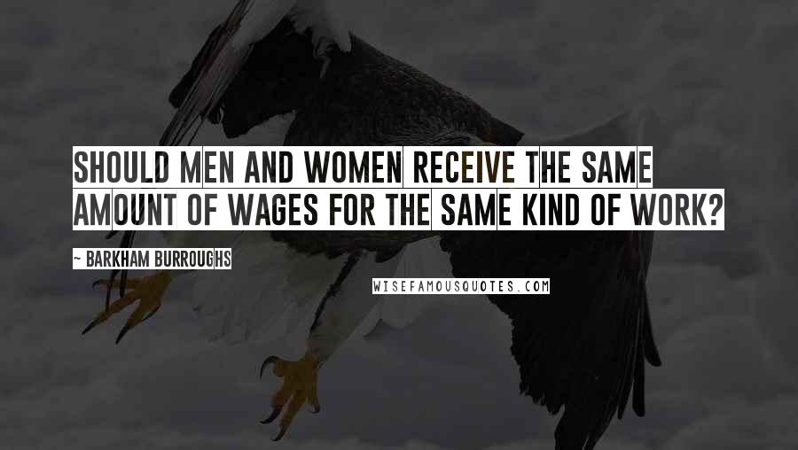 Barkham Burroughs Quotes: Should men and women receive the same amount of wages for the same kind of work?