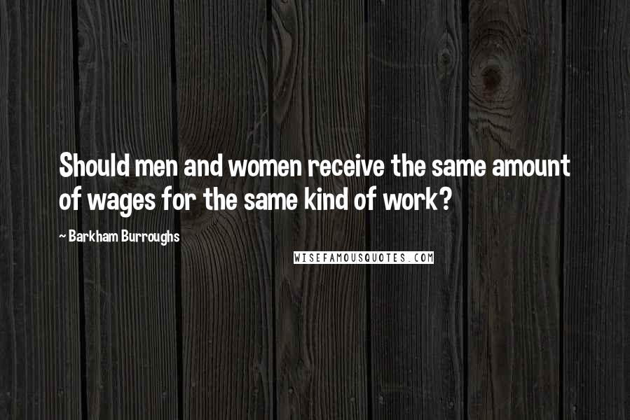 Barkham Burroughs Quotes: Should men and women receive the same amount of wages for the same kind of work?