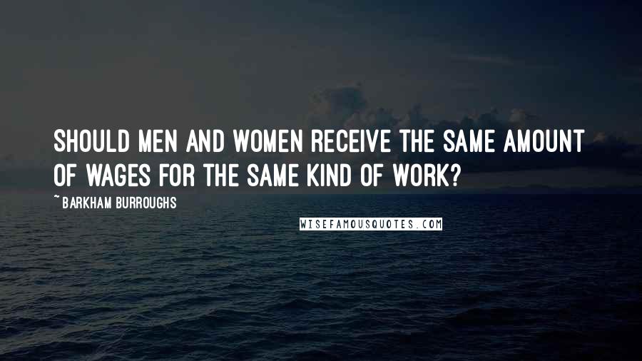 Barkham Burroughs Quotes: Should men and women receive the same amount of wages for the same kind of work?