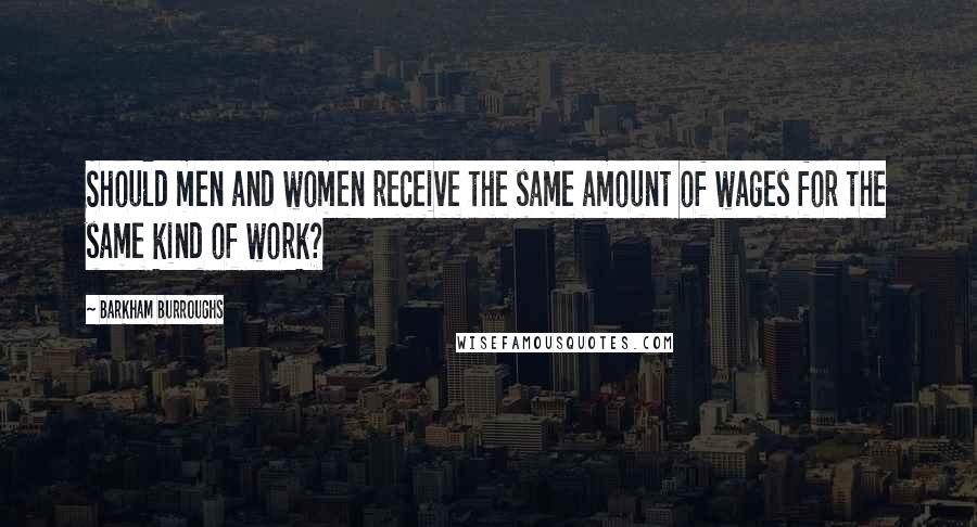 Barkham Burroughs Quotes: Should men and women receive the same amount of wages for the same kind of work?