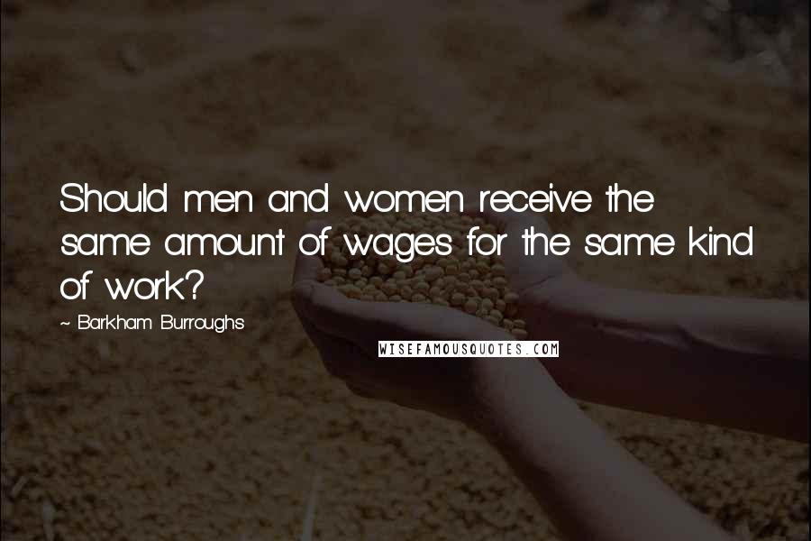 Barkham Burroughs Quotes: Should men and women receive the same amount of wages for the same kind of work?