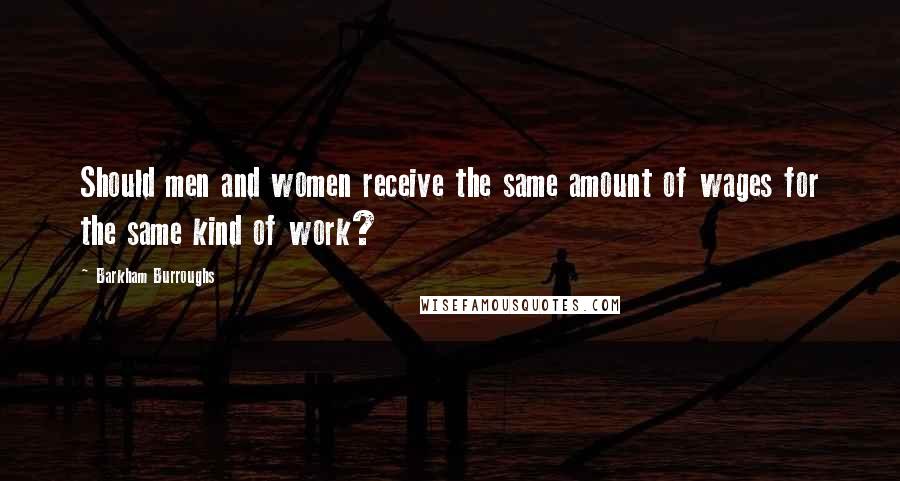 Barkham Burroughs Quotes: Should men and women receive the same amount of wages for the same kind of work?