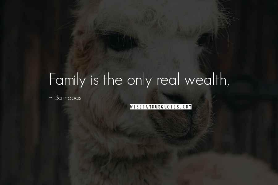 Barnabas Quotes: Family is the only real wealth,