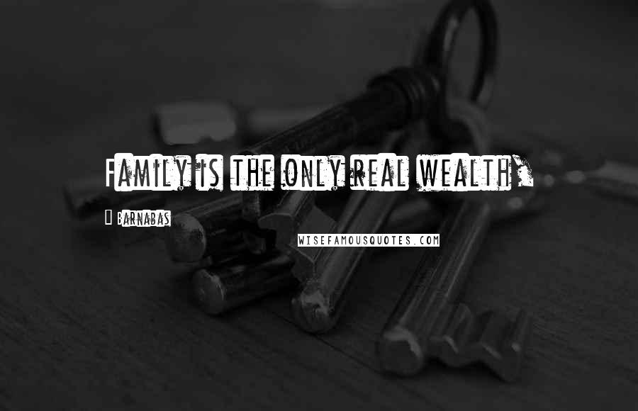 Barnabas Quotes: Family is the only real wealth,