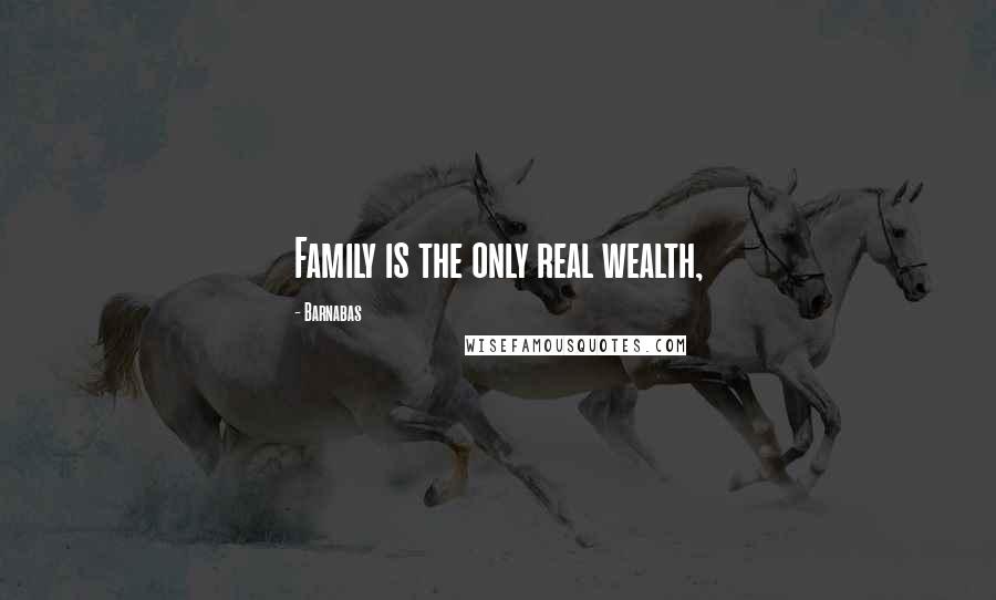 Barnabas Quotes: Family is the only real wealth,