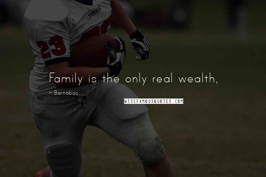 Barnabas Quotes: Family is the only real wealth,