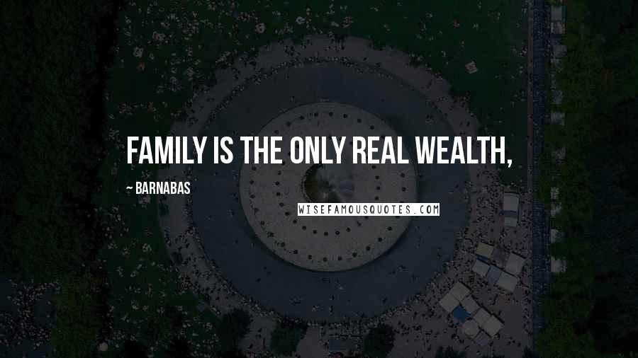 Barnabas Quotes: Family is the only real wealth,