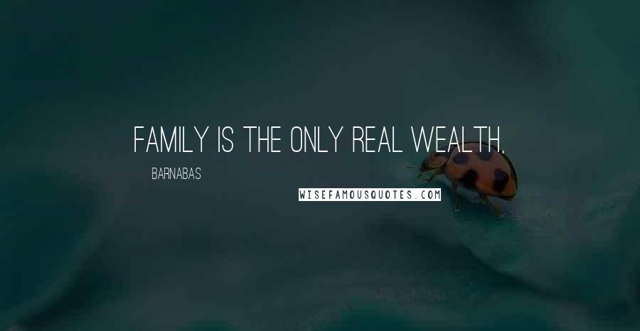 Barnabas Quotes: Family is the only real wealth,