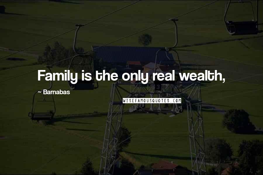 Barnabas Quotes: Family is the only real wealth,