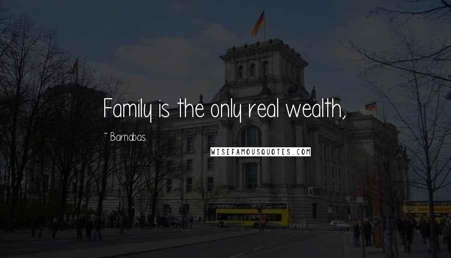 Barnabas Quotes: Family is the only real wealth,