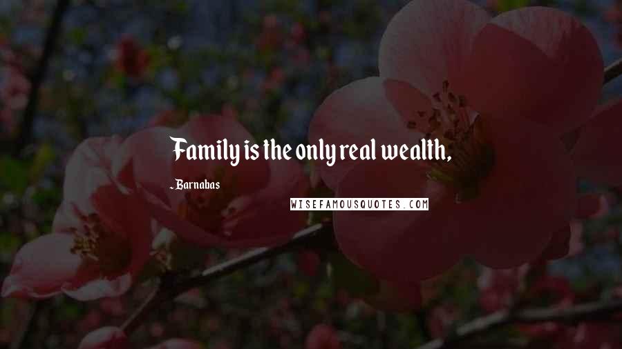 Barnabas Quotes: Family is the only real wealth,