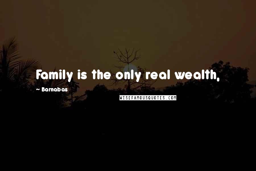 Barnabas Quotes: Family is the only real wealth,